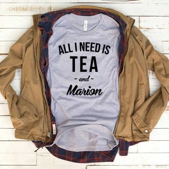 T-Shirt All I Need Is Tea And Marion men women funny graphic quotes tumblr tee. Printed and delivered from USA or UK.
