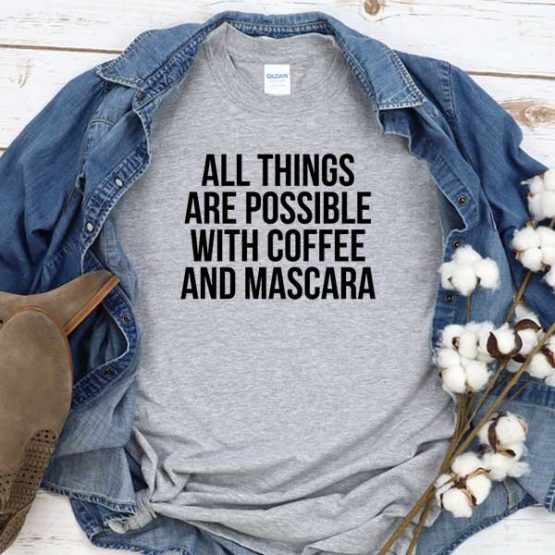 T-Shirt All Things Are Possible With Coffee And Mascara men women crew neck tee. Printed and delivered from USA or UK