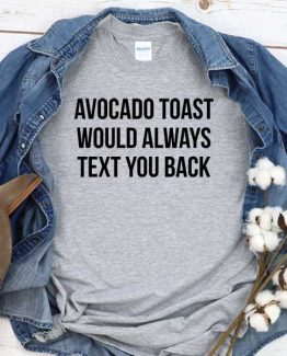 T-Shirt Avocado Toast Would Always Text You Back men women crew neck tee. Printed and delivered from USA or UK