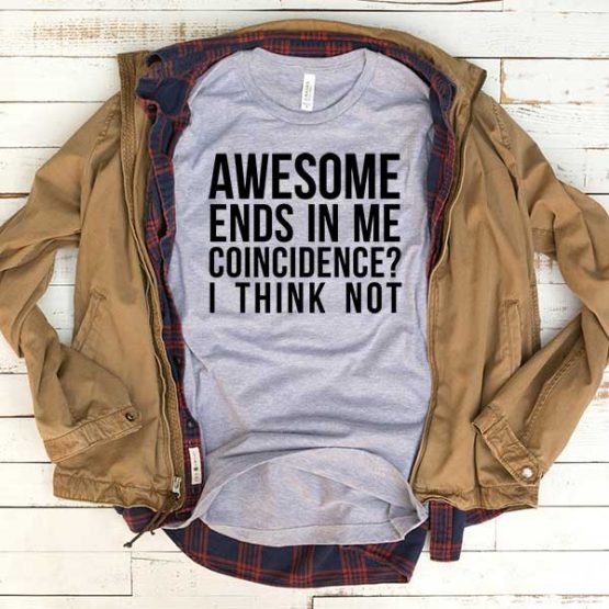 T-Shirt Awesome Ends In Me Coincidence I Think Not men women funny graphic quotes tumblr tee. Printed and delivered from USA or UK.