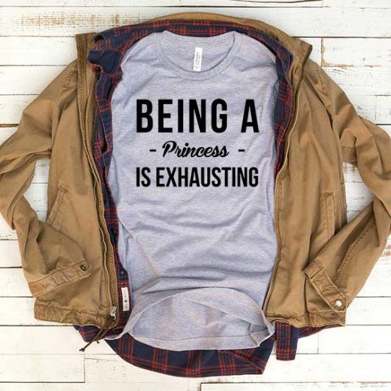 T-Shirt Being A Princess Is Exhausting men women funny graphic quotes tumblr tee. Printed and delivered from USA or UK.