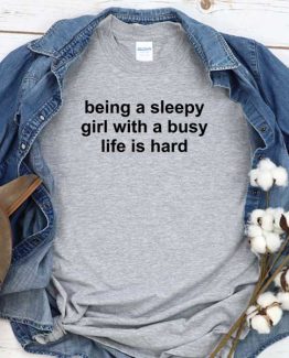 T-Shirt Being A Sleepy Girl With A Busy Life Is Hard men women crew neck tee. Printed and delivered from USA or UK