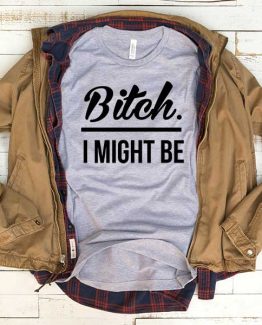 T-Shirt Bitch I Might Be men women funny graphic quotes tumblr tee. Printed and delivered from USA or UK.