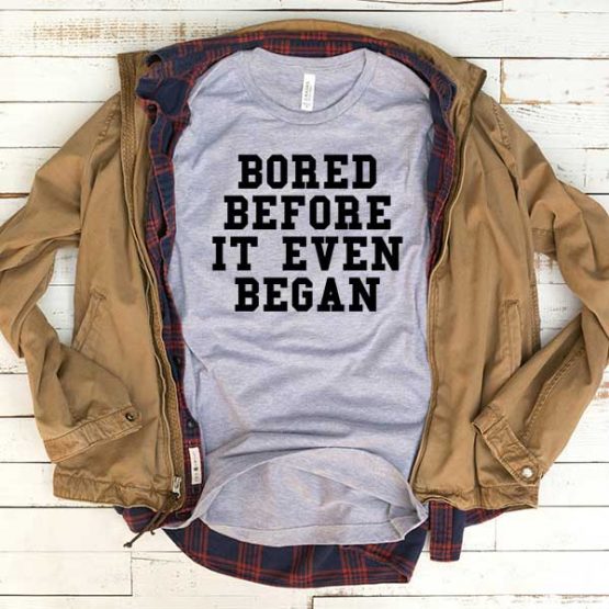 T-Shirt Bored Before It Even Began men women funny graphic quotes tumblr tee. Printed and delivered from USA or UK.