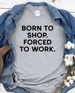 T-Shirt Born To Shop Forced To Work men women crew neck tee. Printed and delivered from USA or UK
