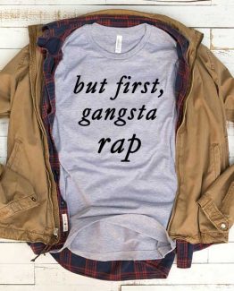 T-Shirt But First Gangsta Rap men women funny graphic quotes tumblr tee. Printed and delivered from USA or UK.