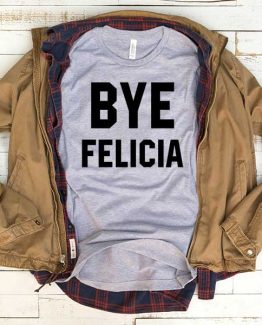 T-Shirt Bye Felicia men women funny graphic quotes tumblr tee. Printed and delivered from USA or UK.