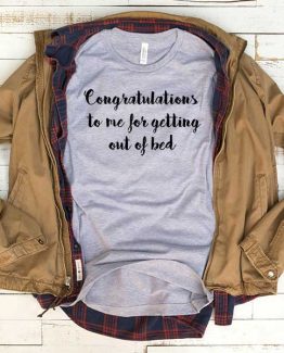 T-Shirt Congratulations To Me For Getting Out Of Bed men women funny graphic quotes tumblr tee. Printed and delivered from USA or UK.