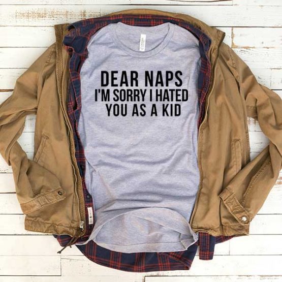 T-Shirt Dear Naps I'm Sorry I Hated You As A Kid men women funny graphic quotes tumblr tee. Printed and delivered from USA or UK.