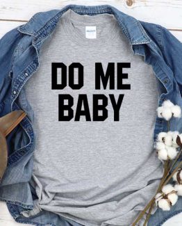 T-Shirt Do Me Baby men women crew neck tee. Printed and delivered from USA or UK