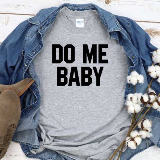 T-Shirt Do Me Baby men women crew neck tee. Printed and delivered from USA or UK