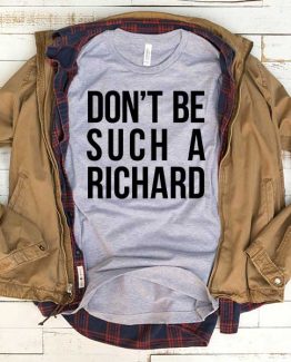 T-Shirt Don't Be Such A Richard men women funny graphic quotes tumblr tee. Printed and delivered from USA or UK.