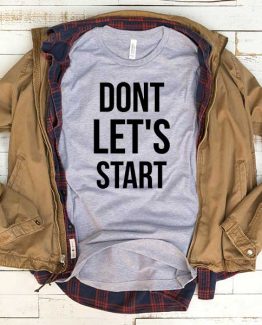 T-Shirt Don't Let's Start men women funny graphic quotes tumblr tee. Printed and delivered from USA or UK.