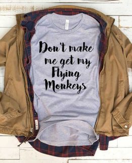 T-Shirt Don't Make Me Get My Flying Monkeys men women funny graphic quotes tumblr tee. Printed and delivered from USA or UK.