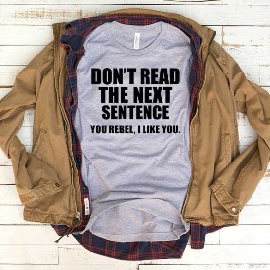 T-Shirt Don't Read The Next Sentence You Rebel I Like You men women funny graphic quotes tumblr tee. Printed and delivered from USA or UK.