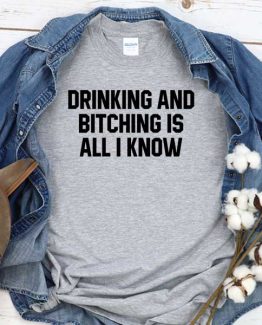 T-Shirt Drinking And Bitching Is All I Know men women crew neck tee. Printed and delivered from USA or UK
