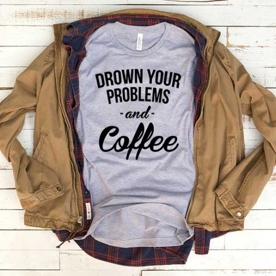 T-Shirt Drown Your Problems And Coffee men women funny graphic quotes tumblr tee. Printed and delivered from USA or UK.