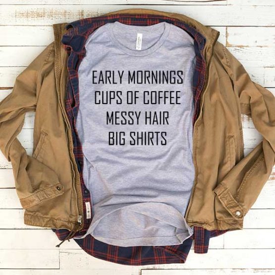 T-Shirt Early Mornings Cup Of Coffee Messy Hair Big Shirts men women funny graphic quotes tumblr tee. Printed and delivered from USA or UK.