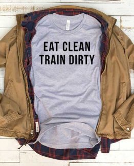 T-Shirt Eat Clean Train Dirty men women funny graphic quotes tumblr tee. Printed and delivered from USA or UK.