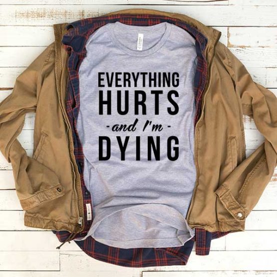 T-Shirt Everything Hurts And I'm Dying men women funny graphic quotes tumblr tee. Printed and delivered from USA or UK.