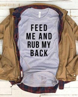 T-Shirt Feed Me And Rub My Back men women funny graphic quotes tumblr tee. Printed and delivered from USA or UK.