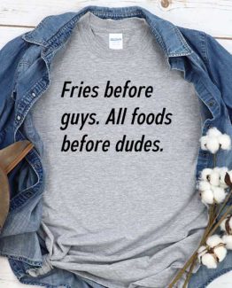 T-Shirt Fries Before Guys All Foods Before Dudes men women round neck tee. Printed and delivered from USA or UK