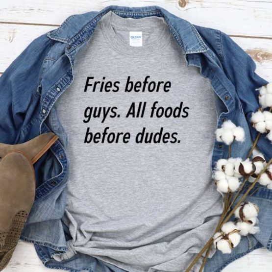 T-Shirt Fries Before Guys All Foods Before Dudes men women round neck tee. Printed and delivered from USA or UK
