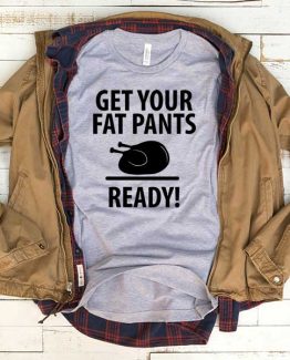 T-Shirt Get Your Fat Pants Ready men women funny graphic quotes tumblr tee. Printed and delivered from USA or UK.