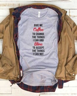 T-Shirt Give Me Coffee To Change The Things I Can And Wine To Accept The Things I Can Not men women funny graphic quotes tumblr tee. Printed and delivered from USA or UK.