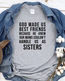 T-Shirt God Made Us Best Friends Because He Knew Our Moms Could't Handle Us As Sisters men women round neck tee. Printed and delivered from USA or UK