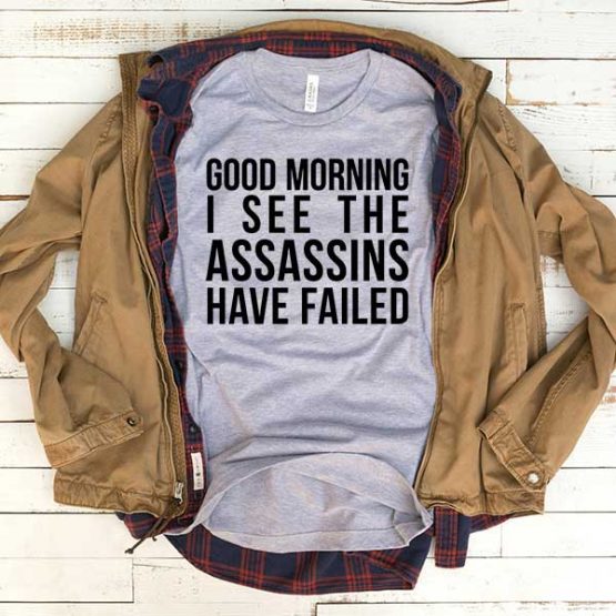T-Shirt Good Morning I See The Assasins Have Failed men women funny graphic quotes tumblr tee. Printed and delivered from USA or UK.