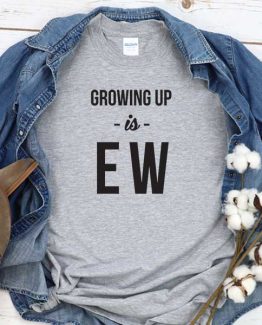 T-Shirt Growing Up Is Ew men women round neck tee. Printed and delivered from USA or UK