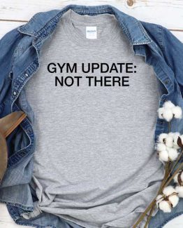 T-Shirt Gym Update Not There men women round neck tee. Printed and delivered from USA or UK