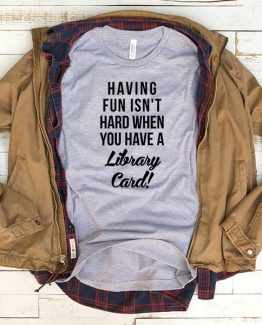 T-Shirt Having Fun Isn't Hard When You Have A Library Card men women funny graphic quotes tumblr tee. Printed and delivered from USA or UK.