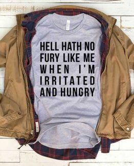 T-Shirt Hell Hath No Fury Like Me When I'm Irritated And Hungry men women funny graphic quotes tumblr tee. Printed and delivered from USA or UK.