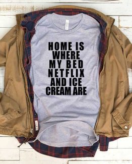T-Shirt Home Is Where My Bed Netflix And Ice Cream Are men women funny graphic quotes tumblr tee. Printed and delivered from USA or UK.