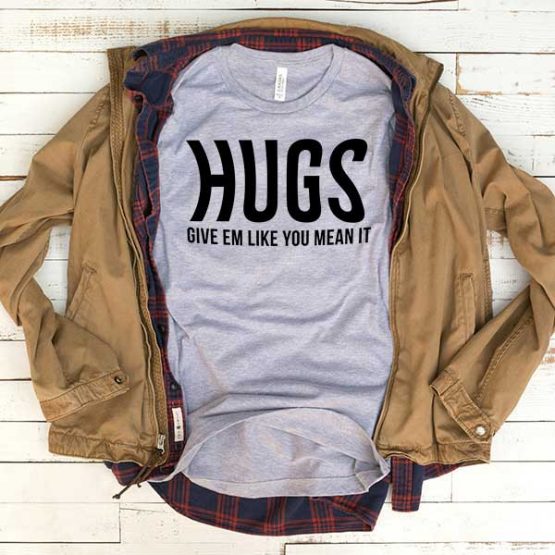 T-Shirt Hugs Give Em Like You Meant It men women funny graphic quotes tumblr tee. Printed and delivered from USA or UK.