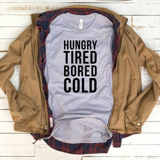 T-Shirt Hungry Tired Bored Cold men women funny graphic quotes tumblr tee. Printed and delivered from USA or UK.