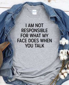 T-Shirt I Am Not Responsible For What My Face Does When You Talk men women round neck tee. Printed and delivered from USA or UK