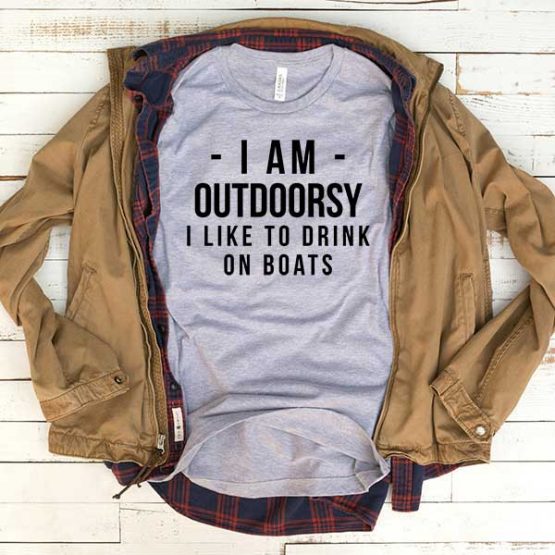 T-Shirt I Am Outdoorsy I Like To Drink On Boats men women funny graphic quotes tumblr tee. Printed and delivered from USA or UK.