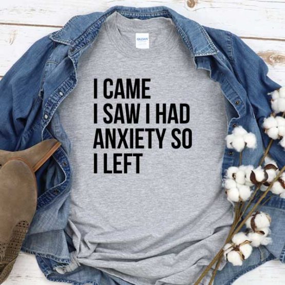 T-Shirt I Came I Saw I Had Anxiety So I Left men women round neck tee. Printed and delivered from USA or UK