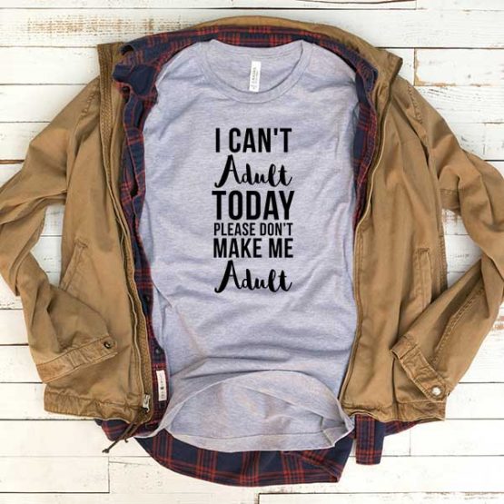 T-Shirt I Can't Adult Today Don't Make Me Adult men women funny graphic quotes tumblr tee. Printed and delivered from USA or UK.