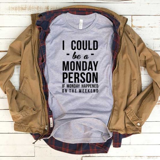 T-Shirt I Could Be A Monday Person If Monday Happened On The Weekend men women funny graphic quotes tumblr tee. Printed and delivered from USA or UK.