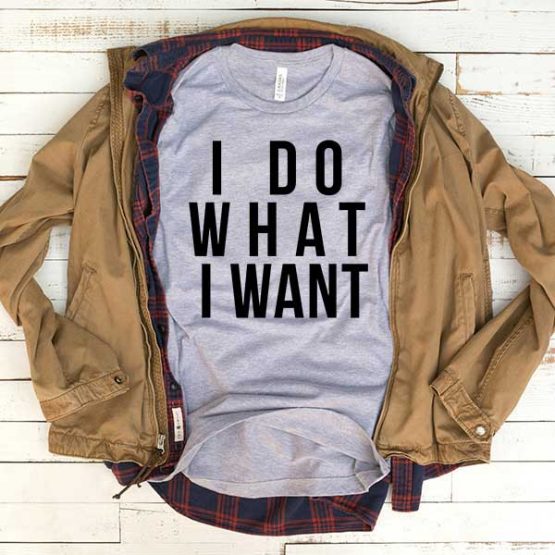T-Shirt I Do What I Want men women funny graphic quotes tumblr tee. Printed and delivered from USA or UK.