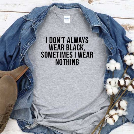 T-Shirt I Don't Always Wear Black Sometimes I Wear Nothing men women round neck tee. Printed and delivered from USA or UK