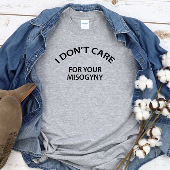 T-Shirt I Don't Care For Your Misogyny men women round neck tee. Printed and delivered from USA or UK