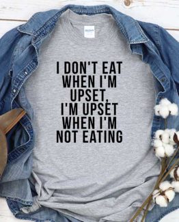 T-Shirt I Don't Eat When I'm Upset I'm Upset When I'm Not Eating men women round neck tee. Printed and delivered from USA or UK