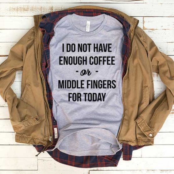 T-Shirt I Don't Have Enough Coffee Of Middle Fingers For Today men women funny graphic quotes tumblr tee. Printed and delivered from USA or UK.
