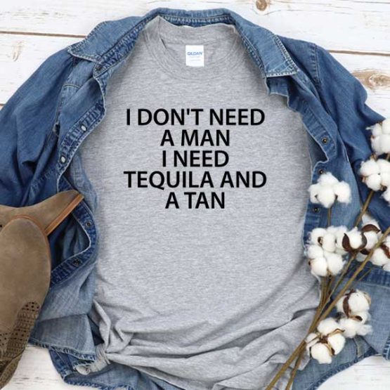 T-Shirt I Don't Need A Man I Need Tequila And A Tan men women round neck tee. Printed and delivered from USA or UK