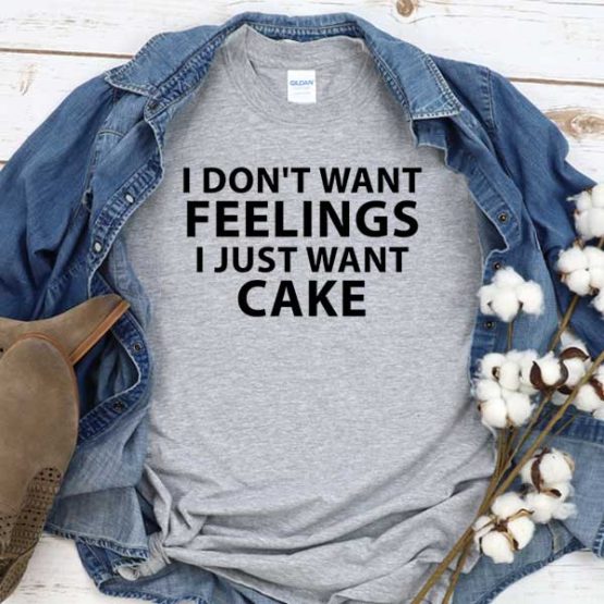 T-Shirt I Don't Wanna Feelings I Just Want Cake men women round neck tee. Printed and delivered from USA or UK